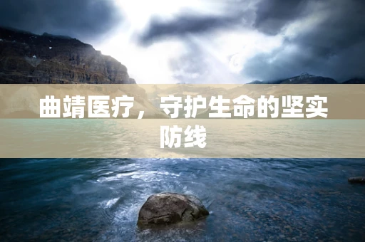 曲靖医疗，守护生命的坚实防线
