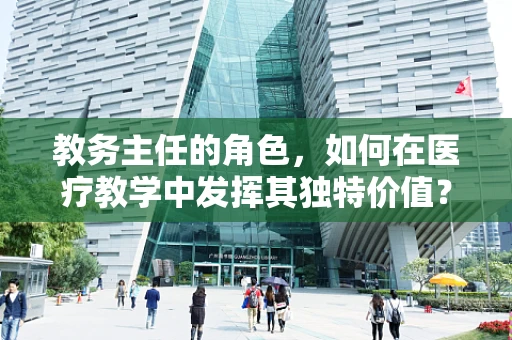教务主任的角色，如何在医疗教学中发挥其独特价值？