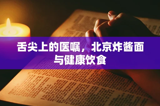 舌尖上的医嘱，北京炸酱面与健康饮食