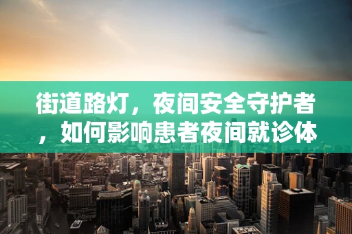 街道路灯，夜间安全守护者，如何影响患者夜间就诊体验？
