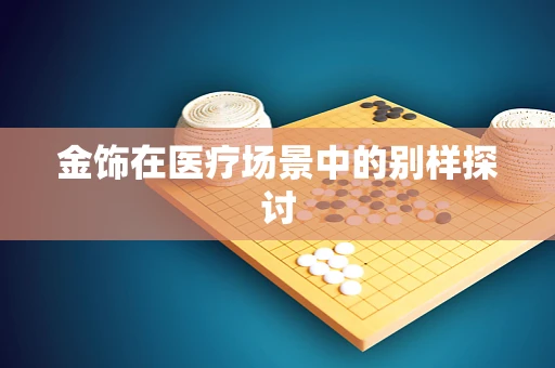 金饰在医疗场景中的别样探讨