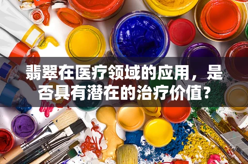 翡翠在医疗领域的应用，是否具有潜在的治疗价值？
