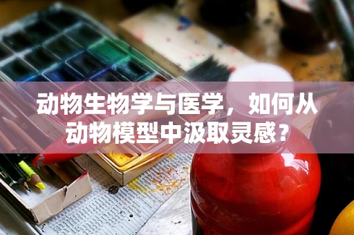 动物生物学与医学，如何从动物模型中汲取灵感？