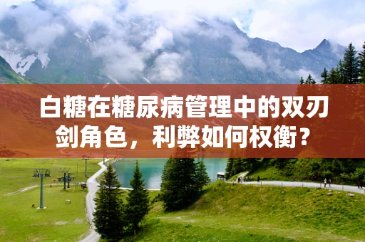 白糖在糖尿病管理中的双刃剑角色，利弊如何权衡？