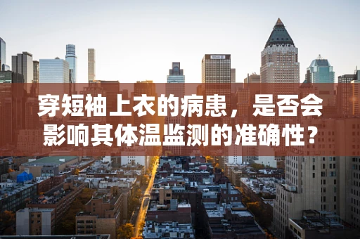 穿短袖上衣的病患，是否会影响其体温监测的准确性？