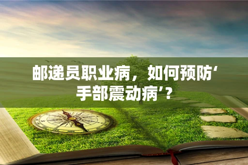 邮递员职业病，如何预防‘手部震动病’？