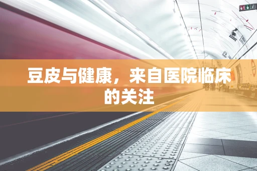 豆皮与健康，来自医院临床的关注