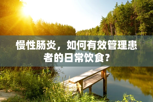 慢性肠炎，如何有效管理患者的日常饮食？