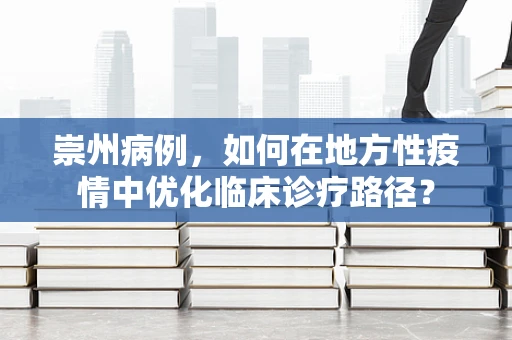 崇州病例，如何在地方性疫情中优化临床诊疗路径？