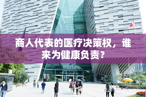 商人代表的医疗决策权，谁来为健康负责？