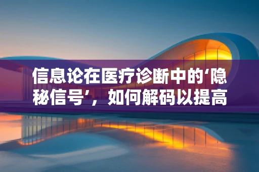 信息论在医疗诊断中的‘隐秘信号’，如何解码以提高准确性？