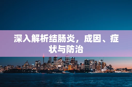 深入解析结肠炎，成因、症状与防治