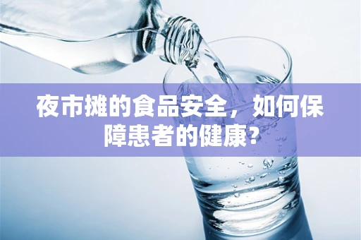 夜市摊的食品安全，如何保障患者的健康？