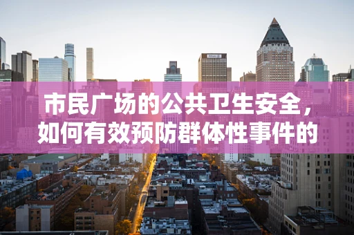 市民广场的公共卫生安全，如何有效预防群体性事件的发生？