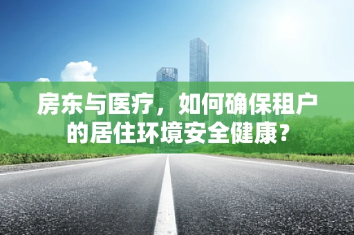 房东与医疗，如何确保租户的居住环境安全健康？
