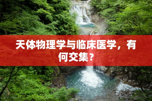 天体物理学与临床医学，有何交集？