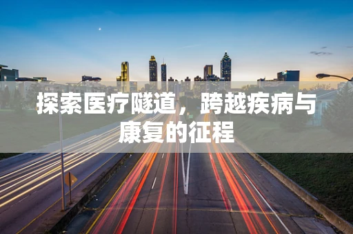 探索医疗隧道，跨越疾病与康复的征程