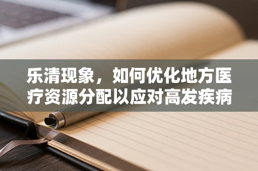 乐清现象，如何优化地方医疗资源分配以应对高发疾病挑战？