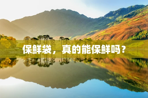 保鲜袋，真的能保鲜吗？