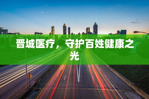 晋城医疗，守护百姓健康之光