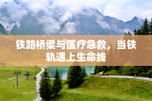 铁路桥梁与医疗急救，当铁轨遇上生命线