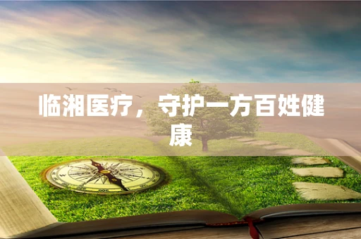 临湘医疗，守护一方百姓健康