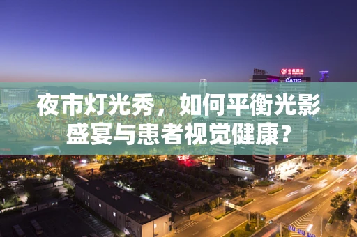 夜市灯光秀，如何平衡光影盛宴与患者视觉健康？