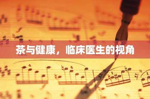 茶与健康，临床医生的视角