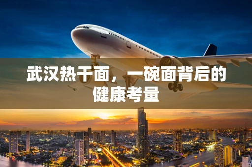 武汉热干面，一碗面背后的健康考量