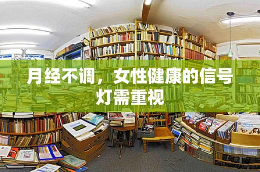 月经不调，女性健康的信号灯需重视