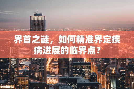 界首之谜，如何精准界定疾病进展的临界点？