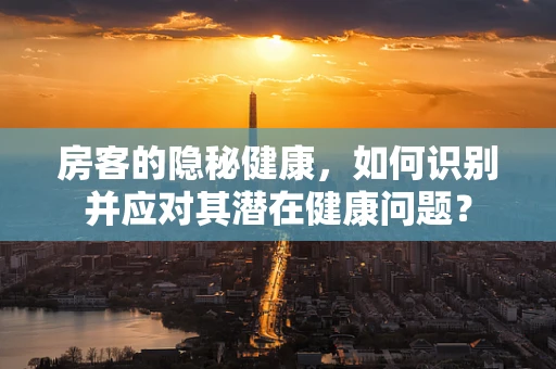 房客的隐秘健康，如何识别并应对其潜在健康问题？