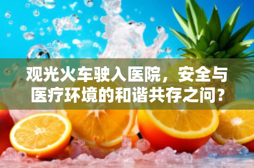 观光火车驶入医院，安全与医疗环境的和谐共存之问？