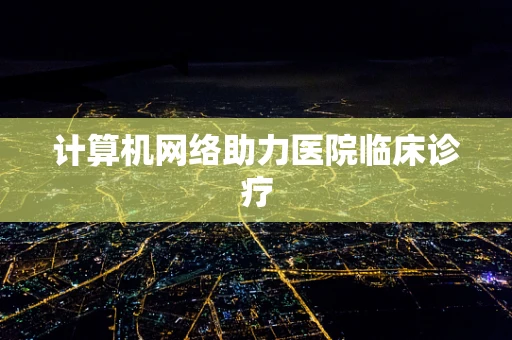 计算机网络助力医院临床诊疗