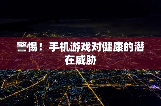 警惕！手机游戏对健康的潜在威胁
