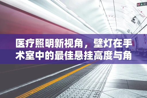 医疗照明新视角，壁灯在手术室中的最佳悬挂高度与角度
