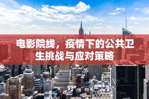 电影院线，疫情下的公共卫生挑战与应对策略