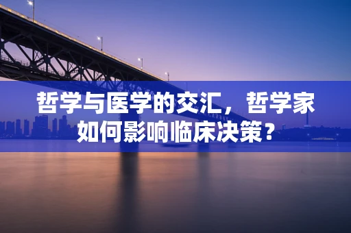 哲学与医学的交汇，哲学家如何影响临床决策？