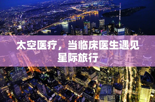 太空医疗，当临床医生遇见星际旅行