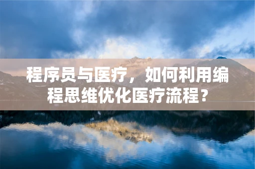 程序员与医疗，如何利用编程思维优化医疗流程？