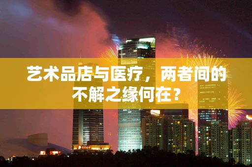 艺术品店与医疗，两者间的不解之缘何在？