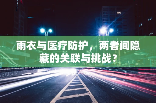 雨衣与医疗防护，两者间隐藏的关联与挑战？