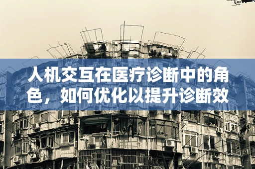 人机交互在医疗诊断中的角色，如何优化以提升诊断效率？