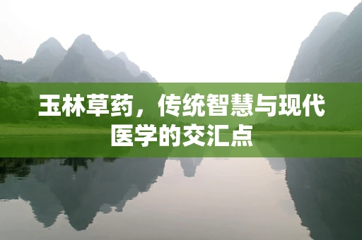 玉林草药，传统智慧与现代医学的交汇点