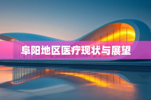 阜阳地区医疗现状与展望