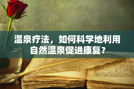 温泉疗法，如何科学地利用自然温泉促进康复？