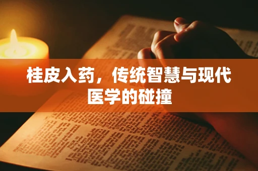 桂皮入药，传统智慧与现代医学的碰撞