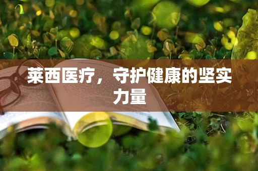 莱西医疗，守护健康的坚实力量