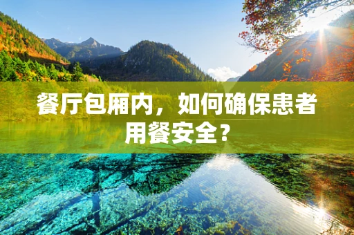 餐厅包厢内，如何确保患者用餐安全？