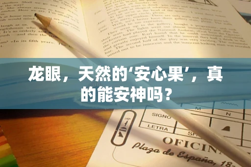 龙眼，天然的‘安心果’，真的能安神吗？